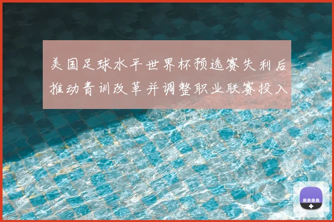 美国足球水平世界杯预选赛失利后推动青训改革并调整职业联赛投入与管理