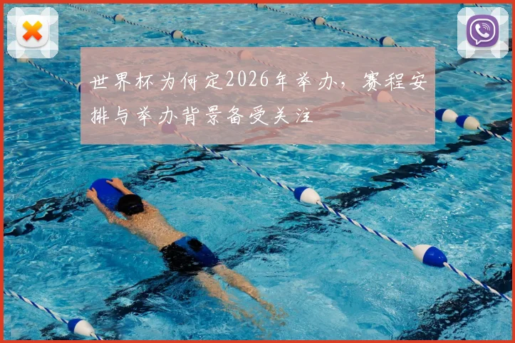 世界杯为何定2026年举办,赛程安排与举办背景备受关注