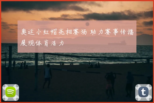 奥运小红帽亮相赛场 助力赛事传播展现体育活力