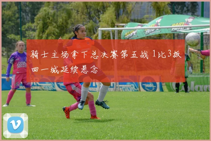 骑士主场拿下总决赛第五战 1比3扳回一城延续悬念