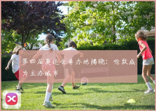 第四届奥运会举办地揭晓:伦敦成为主办城市
