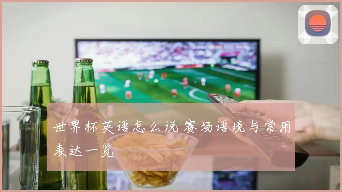 世界杯英语怎么说 赛场语境与常用表达一览