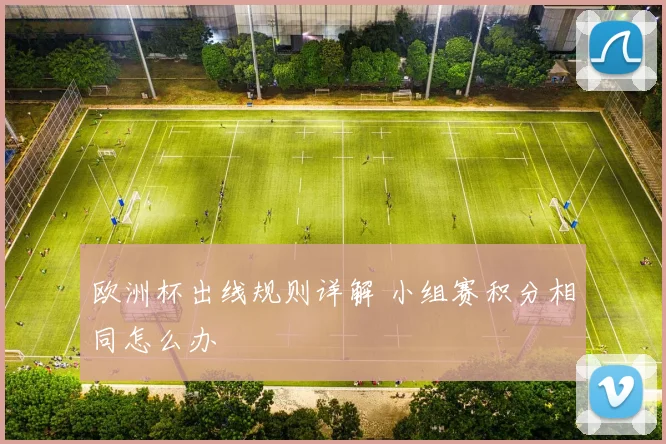 欧洲杯出线规则详解 小组赛积分相同怎么办