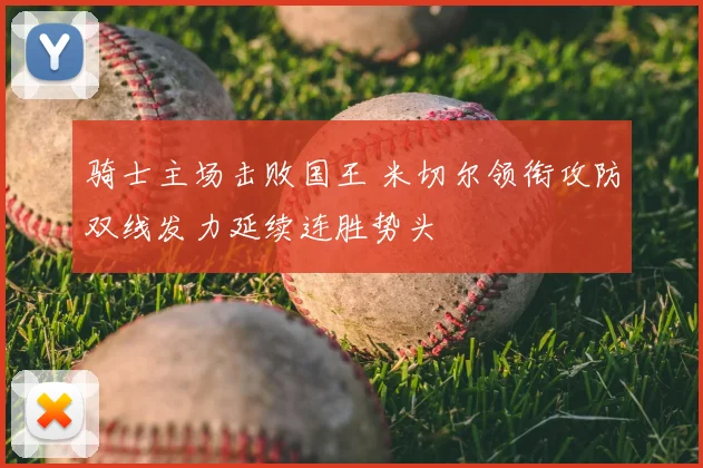骑士主场击败国王 米切尔领衔攻防双线发力延续连胜势头