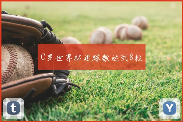C罗世界杯进球数达到8粒