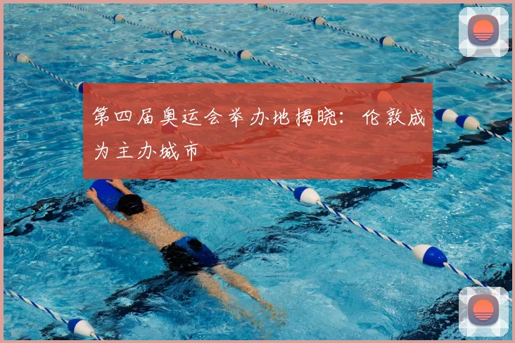 第四届奥运会举办地揭晓：伦敦成为主办城市