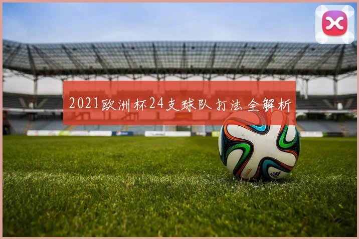 2021欧洲杯24支球队打法全解析