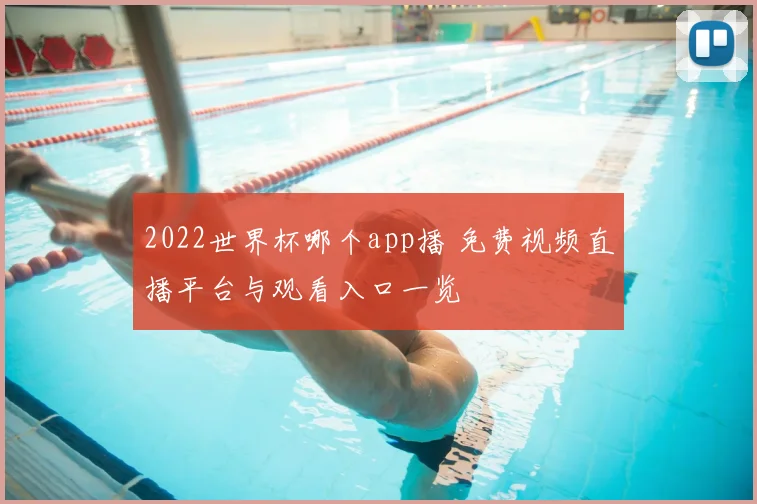 2022世界杯哪个app播 免费视频直播平台与观看入口一览