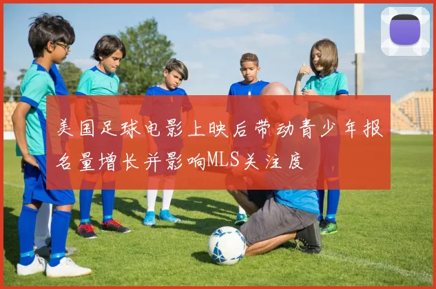 美国足球电影上映后带动青少年报名量增长并影响MLS关注度