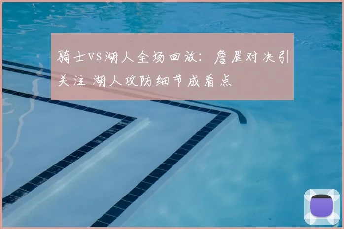 骑士vs湖人全场回放：詹眉对决引关注 湖人攻防细节成看点