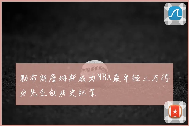 勒布朗詹姆斯成为NBA最年轻三万得分先生创历史纪录