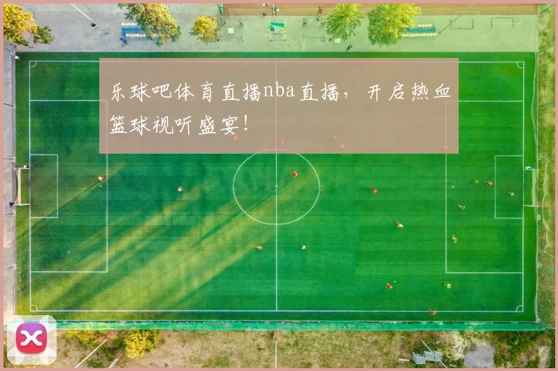 乐球吧体育直播nba直播，开启热血篮球视听盛宴！
