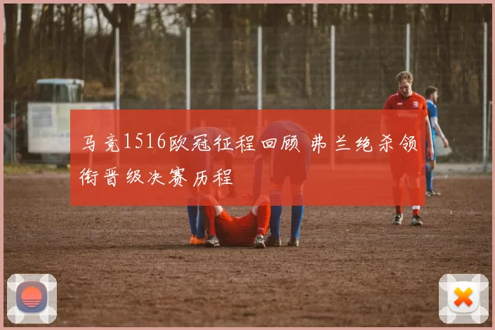 马竞1516欧冠征程回顾 弗兰绝杀领衔晋级决赛历程