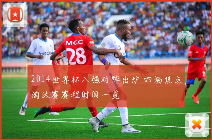 2014世界杯八强对阵出炉 四场焦点淘汰赛赛程时间一览