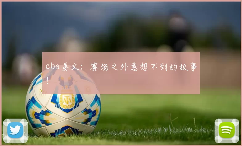 cba姜文：赛场之外意想不到的故事！