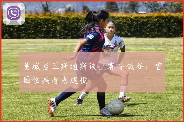 曼城后卫斯通斯谈上赛季低谷，曾因伤病考虑退役