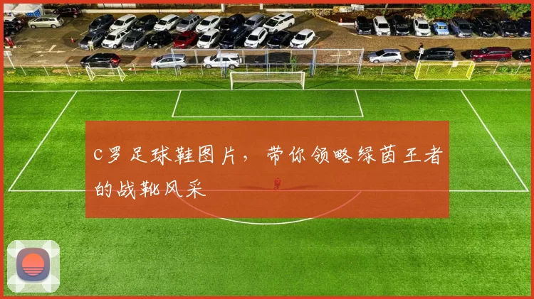 c罗足球鞋图片，带你领略绿茵王者的战靴风采