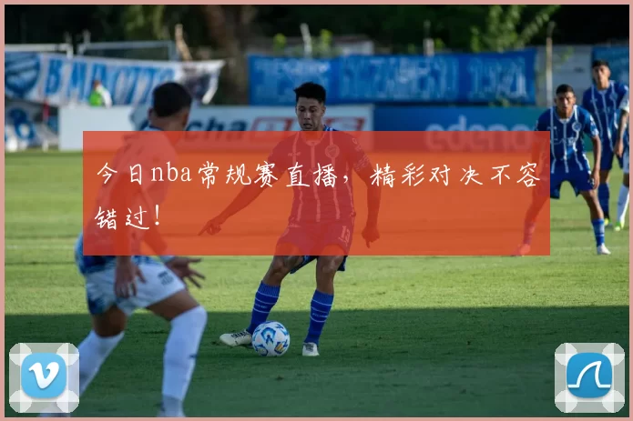 今日nba常规赛直播,精彩对决不容错过!