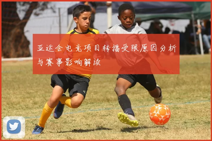 亚运会电竞项目转播受限原因分析与赛事影响解读