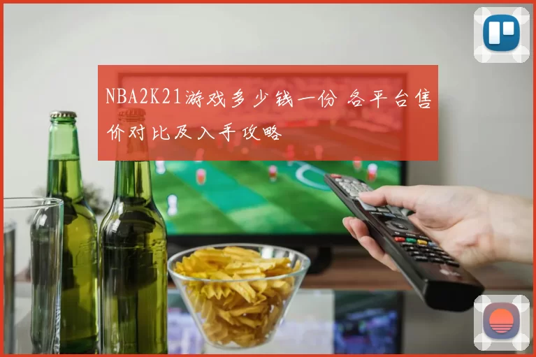 NBA2K21游戏多少钱一份 各平台售价对比及入手攻略