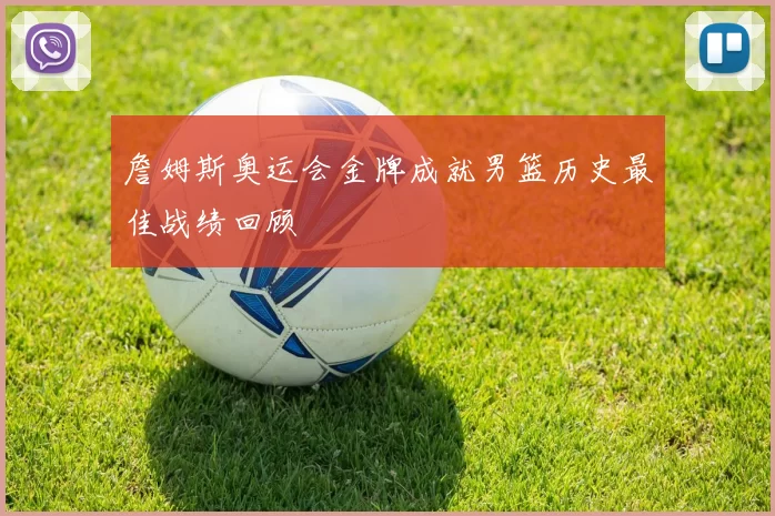 詹姆斯奥运会金牌成就男篮历史最佳战绩回顾