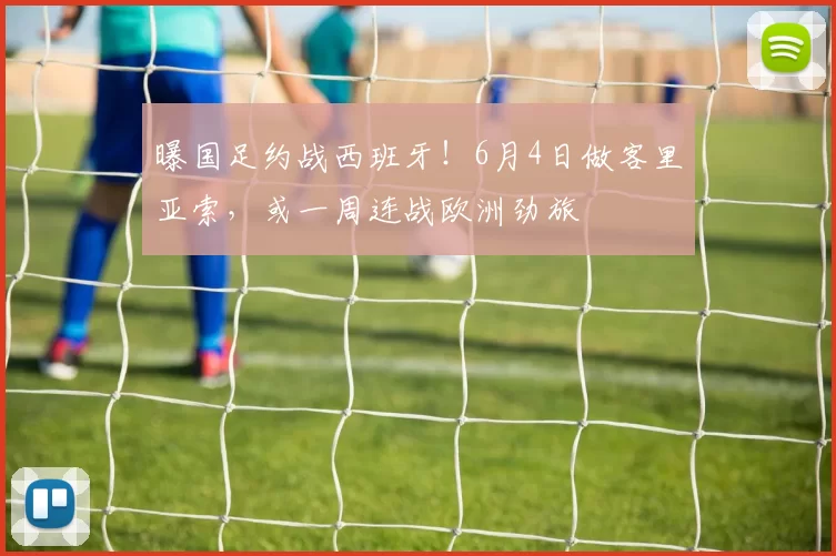 曝国足约战西班牙！6月4日做客里亚索，或一周连战欧洲劲旅