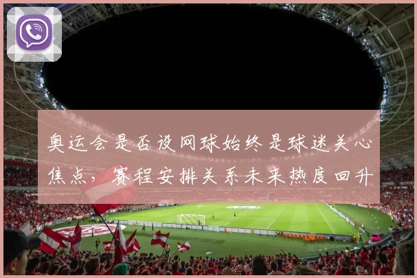 奥运会是否设网球始终是球迷关心焦点，赛程安排关系未来热度回升