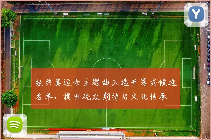 经典奥运会主题曲入选开幕式候选名单，提升观众期待与文化传承