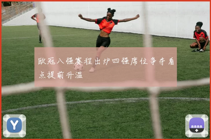 欧冠八强赛程出炉四强席位争夺看点提前升温