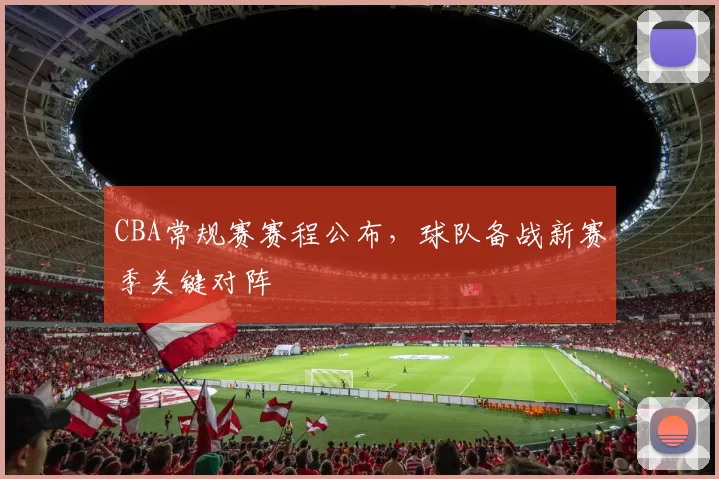 CBA常规赛赛程公布,球队备战新赛季关键对阵